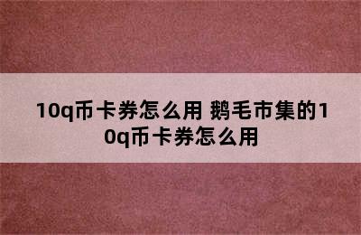 10q币卡券怎么用 鹅毛市集的10q币卡券怎么用